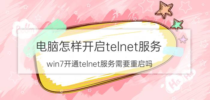 电脑怎样开启telnet服务 win7开通telnet服务需要重启吗？